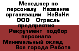 Менеджер по персоналу › Название организации ­ НеВаНи, ООО › Отрасль предприятия ­ Рекрутмент, подбор персонала › Минимальный оклад ­ 15 000 - Все города Работа » Вакансии   . Ненецкий АО,Белушье д.